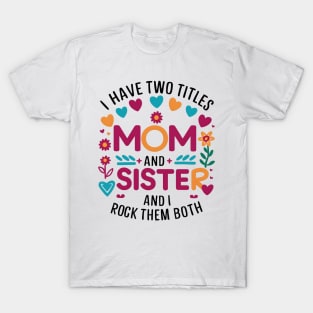 i have tow titles mom and sister and i rock them both T-Shirt